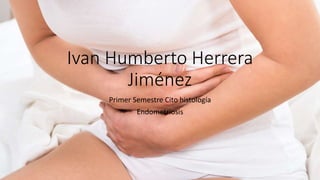Ivan Humberto Herrera
Jiménez
Primer Semestre Cito histología
Endometriosis
 