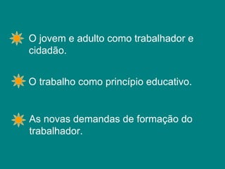 O jovem e adulto como trabalhador e cidadão. O trabalho como princípio educativo.  As novas demandas de formação do trabalhador. 