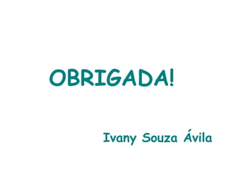 OBRIGADA! Ivany Souza Ávila 