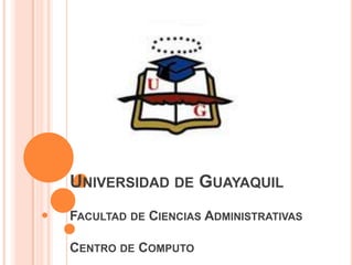 UNIVERSIDAD DE GUAYAQUIL
FACULTAD DE CIENCIAS ADMINISTRATIVAS

CENTRO DE COMPUTO
 