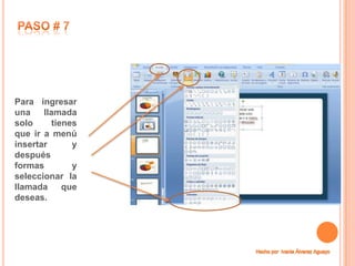 Para ingresar
una    llamada
solo      tienes
que ir a menú
insertar       y
después
formas         y
seleccionar la
llamada      que
deseas.
 