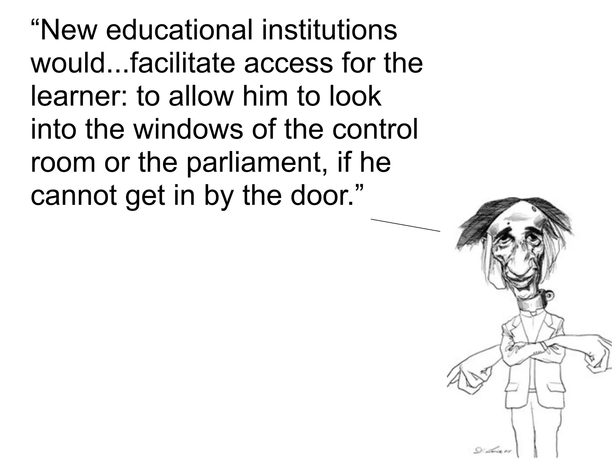“New educational institutions
would...facilitate access for the
learner: to allow him to look
into the windows of the control
room or the parliament, if he
cannot get in by the door.”
 