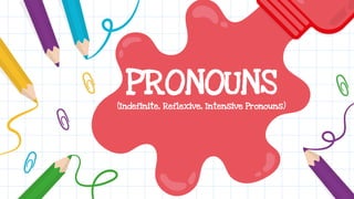 PRONOUNS
(Indefinite, Reflexive, Intensive Pronouns)
 