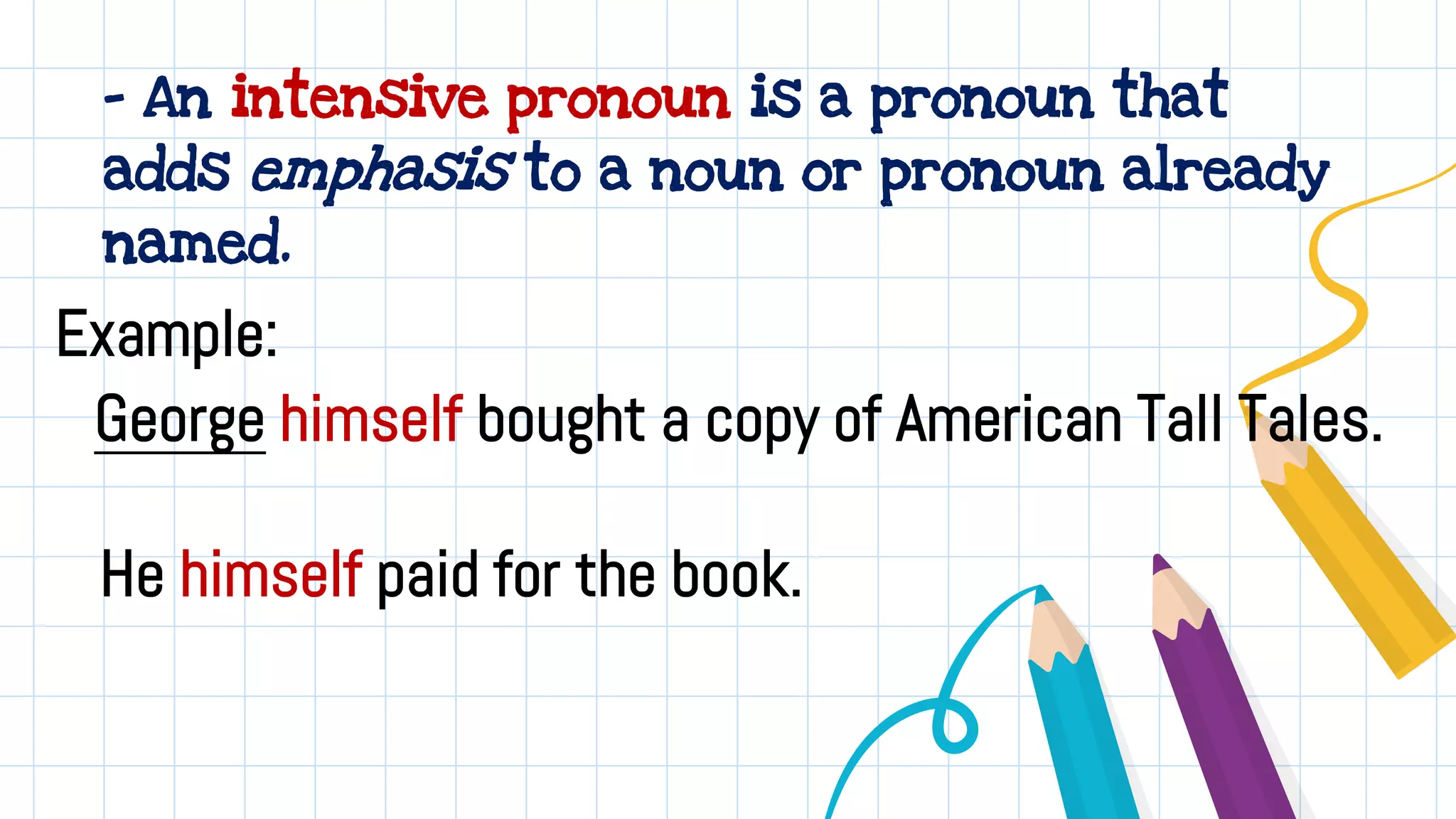 - An intensive pronoun is a pronoun that
adds emphasis to a noun or pronoun already
named.
Example:
George himself bought a copy of American Tall Tales.
He himself paid for the book.
 