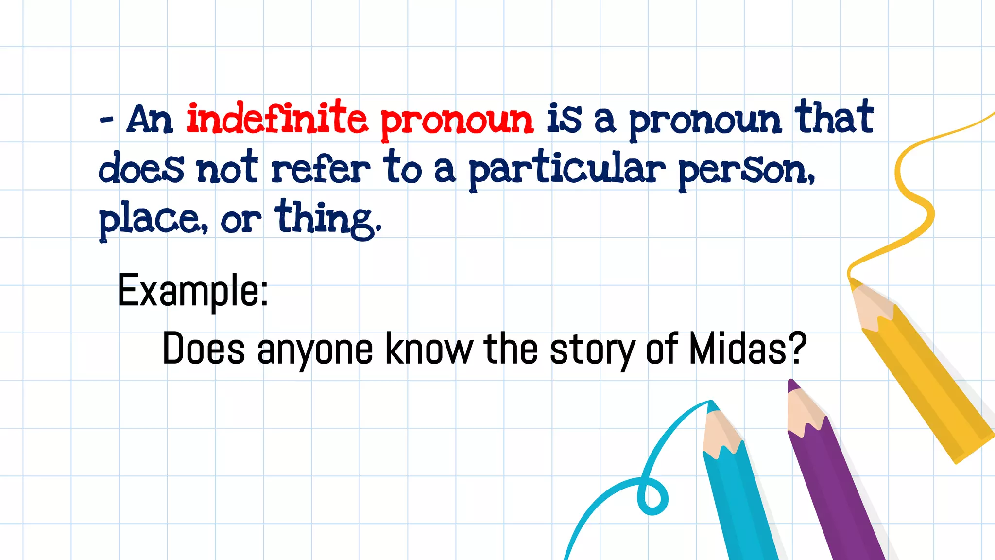 - An indefinite pronoun is a pronoun that
does not refer to a particular person,
place, or thing.
Example:
Does anyone know the story of Midas?
 