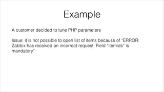 Example
A customer decided to tune PHP parameters
Issue: it is not possible to open list of items because of “ERROR:
Zabbi...