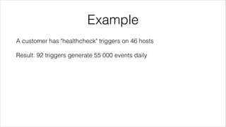 Example
A customer has "healthcheck" triggers on 46 hosts
Result: 92 triggers generate 55 000 events daily
 