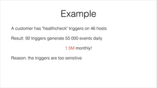Example
A customer has "healthcheck" triggers on 46 hosts
Result: 92 triggers generate 55 000 events daily
1.5M monthly!
R...