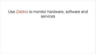Use Zabbix to monitor hardware, software and
services
 