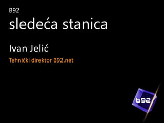 B92

sledeća stanica
Ivan Jelić
Tehnički direktor B92.net

 