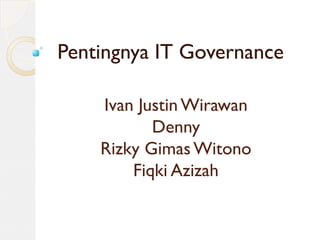 Ivan Justin Wirawan
Denny
Rizky Gimas Witono
Fiqki Azizah
Pentingnya IT Governance
 