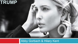 TRUMP




        Abby Gorbach & Hilary Kent
 