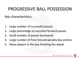 PROGRESSIVE BALL POSSESSION
Key characteristics:
1. Large number of successful passes
2. Large percentage of succesful forward passes
3. Small number of passes backwards
4. Large number of final 3rd and penalty box entries
5. Many players in the box finishing the attack
 