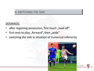 DEMANDS:
• after regaining possession, first touch „load off”
• first seek to play „forward”, then „wide”
• switching the side in situation of numerical inferiority
8. SWITCHING THE SIDE
 