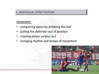 DEMANDS:
• conquering space by dribbling the ball
• pulling the defender out of position
• creating player surplus 1v1
• changing rhythm and tempo of movement
34
9. INDIVIDUAL PENETRATION
 