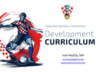 Ivan Kepčija, MA
ivan.kepcija@gmail.com
www.soccercurriculum.com
 