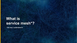 What is
service mesh*?
* the way I understand it
 