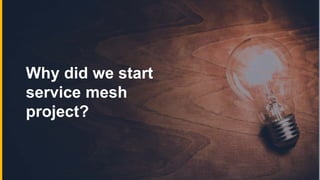 Why did we start
service mesh
project?
 
