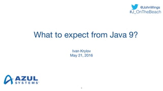What to expect from Java 9?
Ivan Krylov

May 21, 2016
1
@JohnWings
#J_OnTheBeach
 