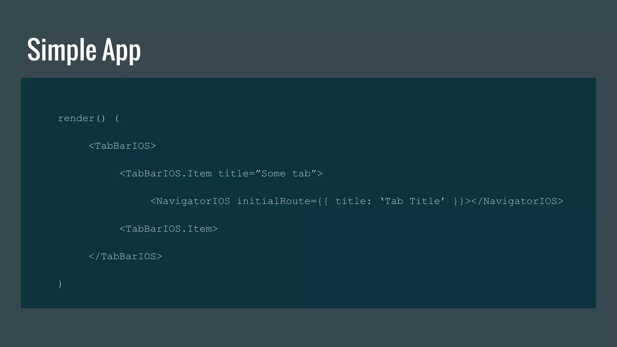 Simple App
render() (
<TabBarIOS>
<TabBarIOS.Item title=”Some tab”>
<NavigatorIOS initialRoute={{ title: ‘Tab Title’ }}></NavigatorIOS>
<TabBarIOS.Item>
</TabBarIOS>
)
 