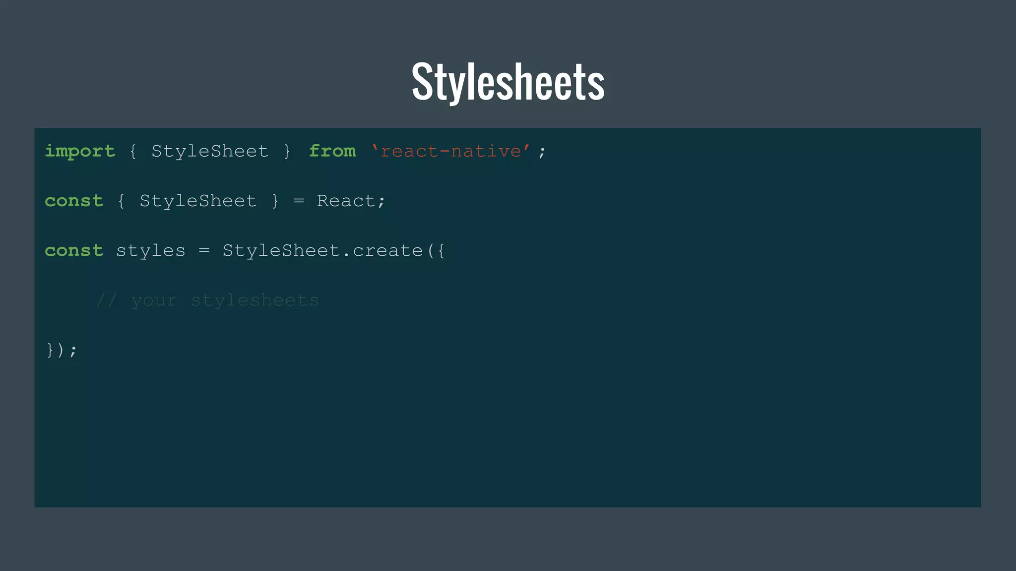 Stylesheets
import { StyleSheet } from ‘react-native’ ;
const { StyleSheet } = React;
const styles = StyleSheet.create({
// your stylesheets
});
 