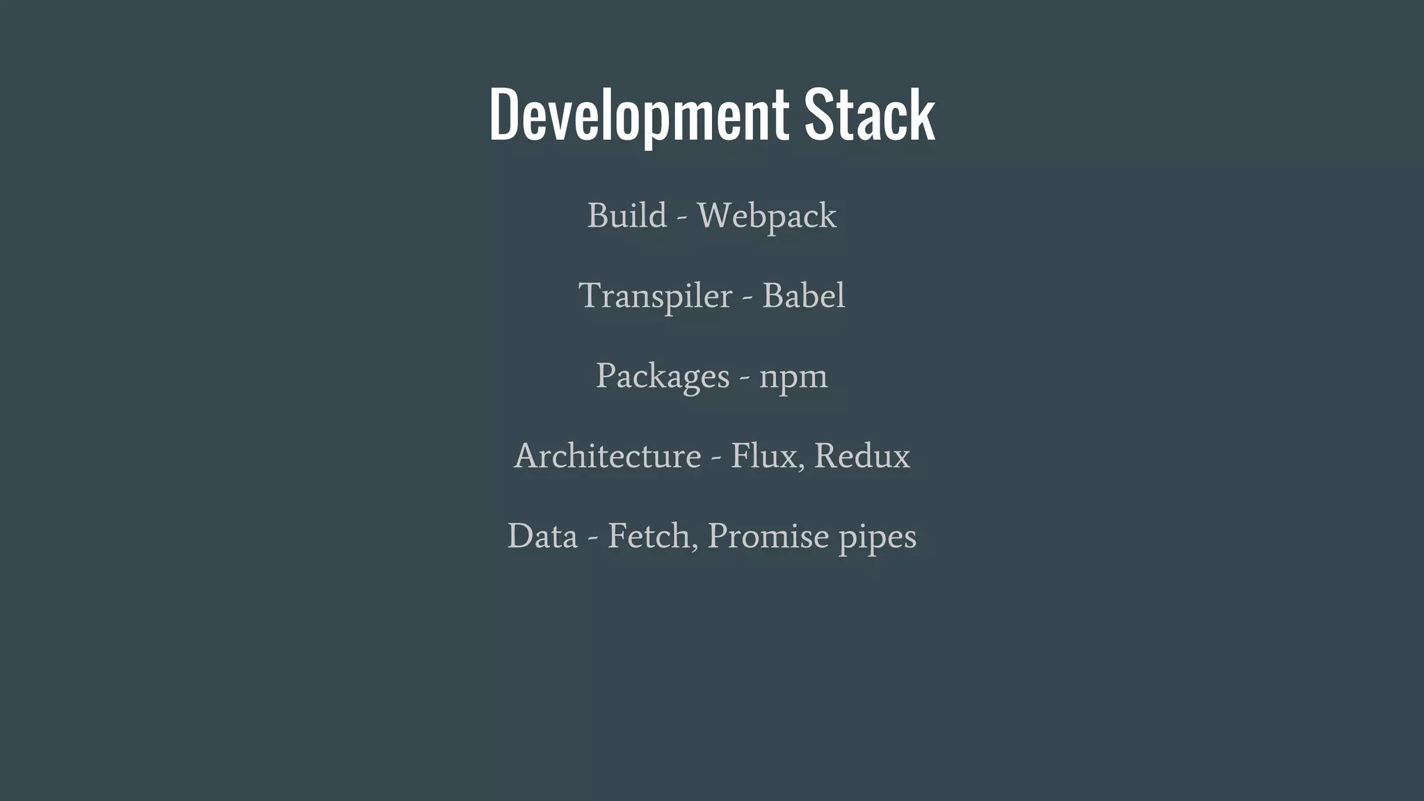 Development Stack
Build - Webpack
Transpiler - Babel
Packages - npm
Architecture - Flux, Redux
Data - Fetch, Promise pipes
 