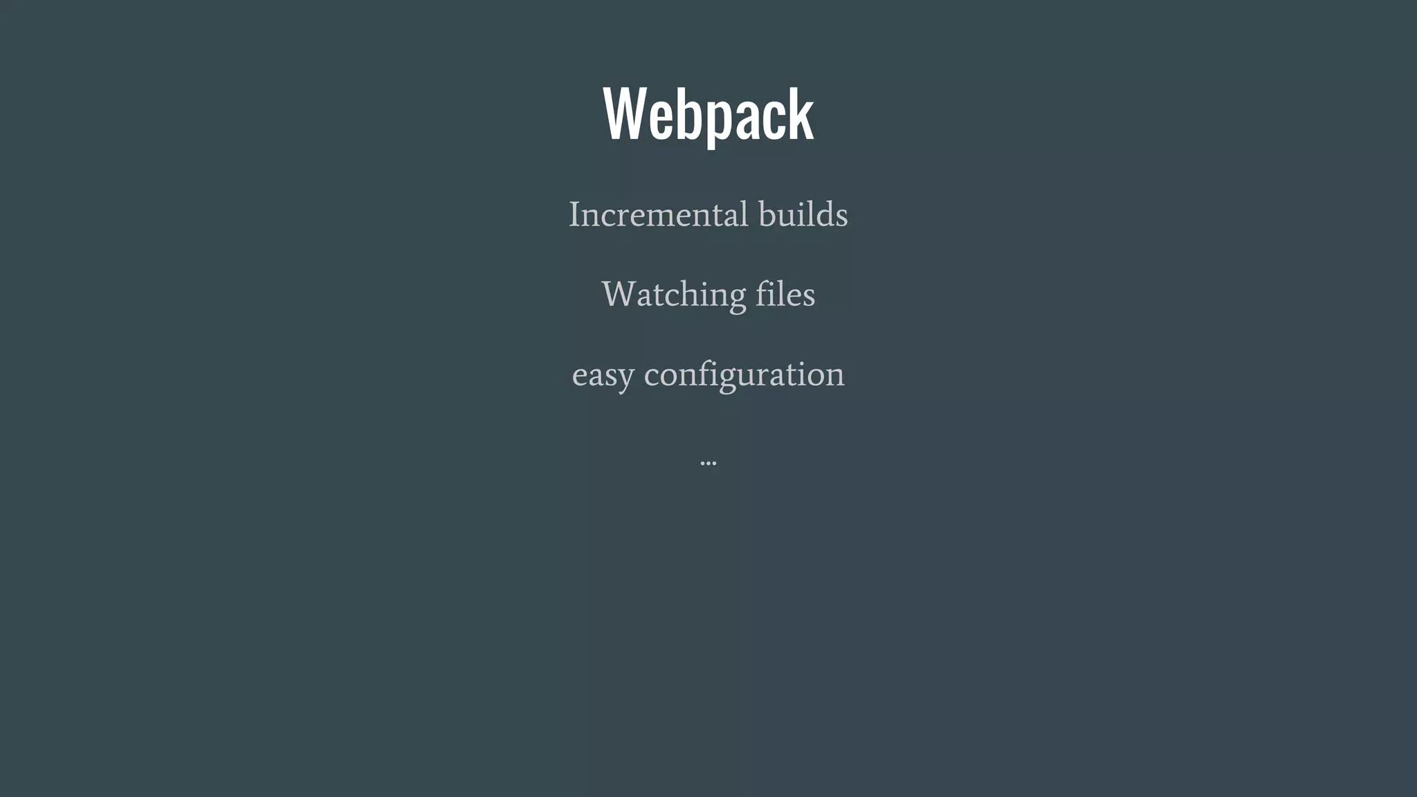 Webpack
Incremental builds
Watching files
easy configuration
...
 