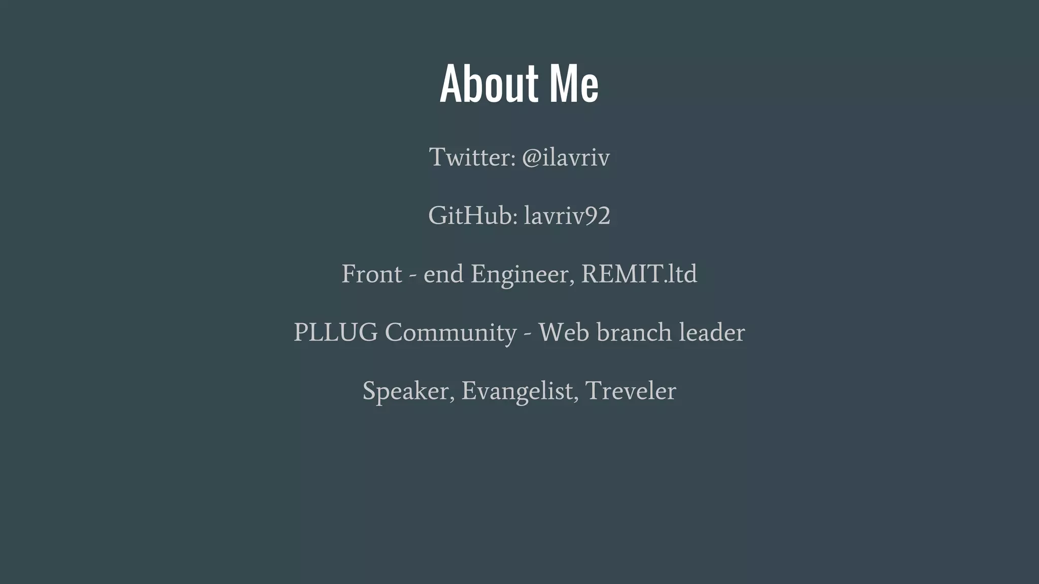 About Me
Twitter: @ilavriv
GitHub: lavriv92
Front - end Engineer, REMIT.ltd
PLLUG Community - Web branch leader
Speaker, Evangelist, Treveler
 