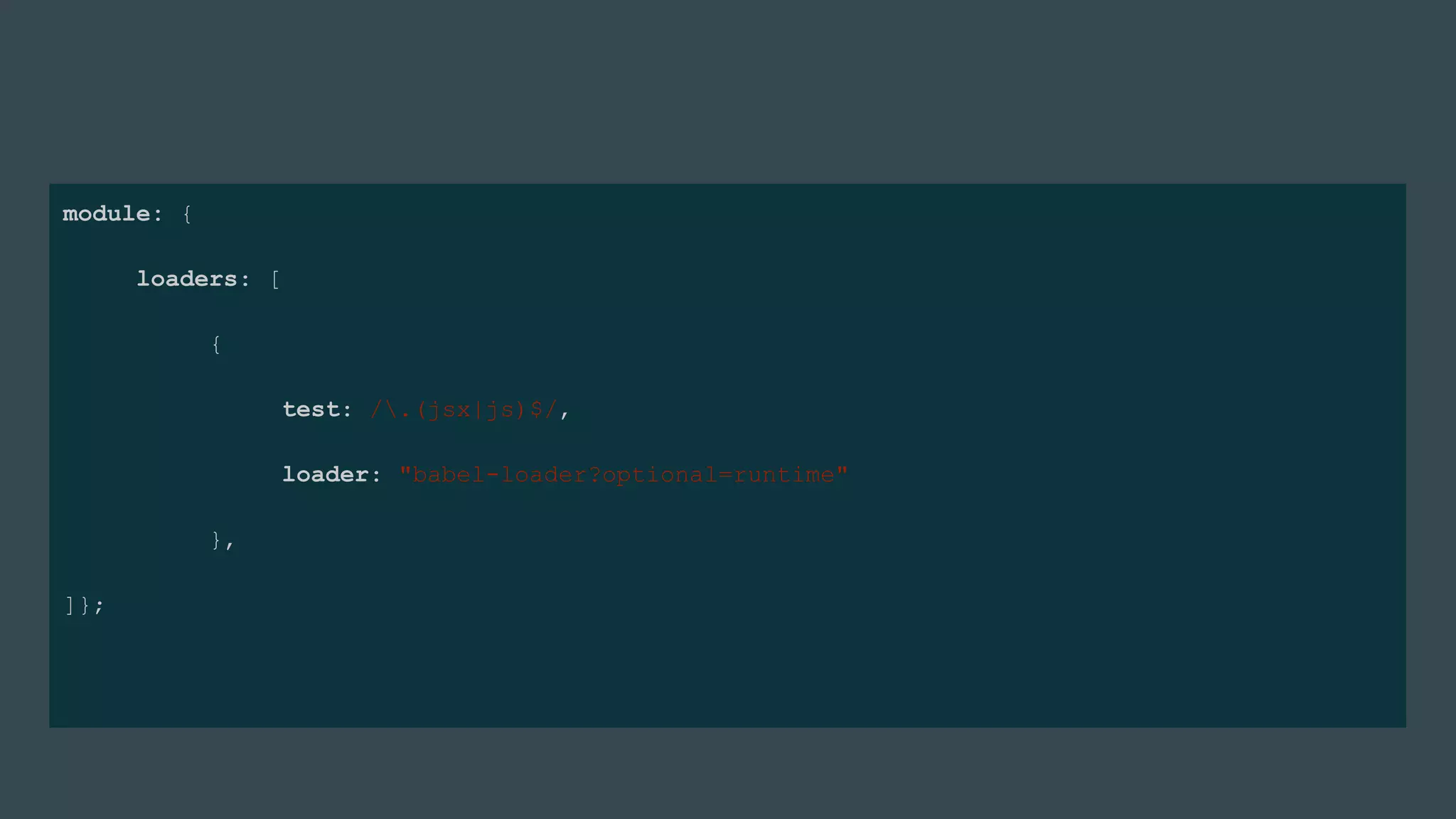 module: {
loaders: [
{
test: /.(jsx|js)$/,
loader: "babel-loader?optional=runtime"
},
]};
 