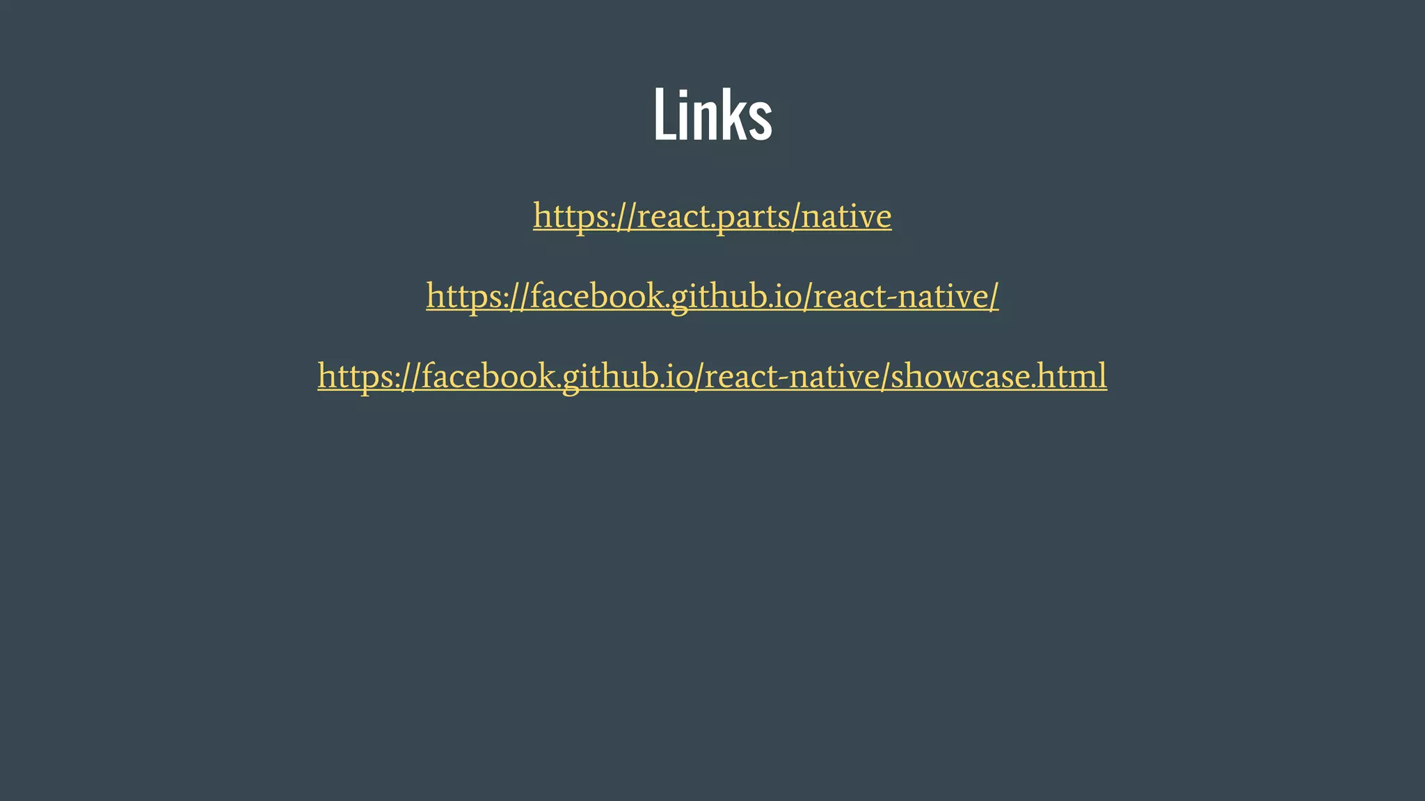 Links
https://react.parts/native
https://facebook.github.io/react-native/
https://facebook.github.io/react-native/showcase.html
 
