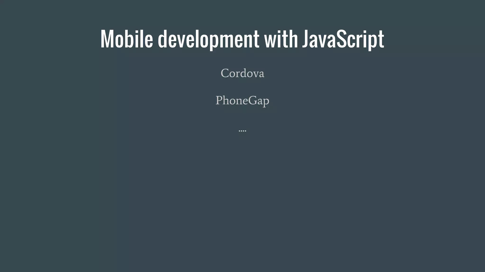 Mobile development with JavaScript
Cordova
PhoneGap
....
 