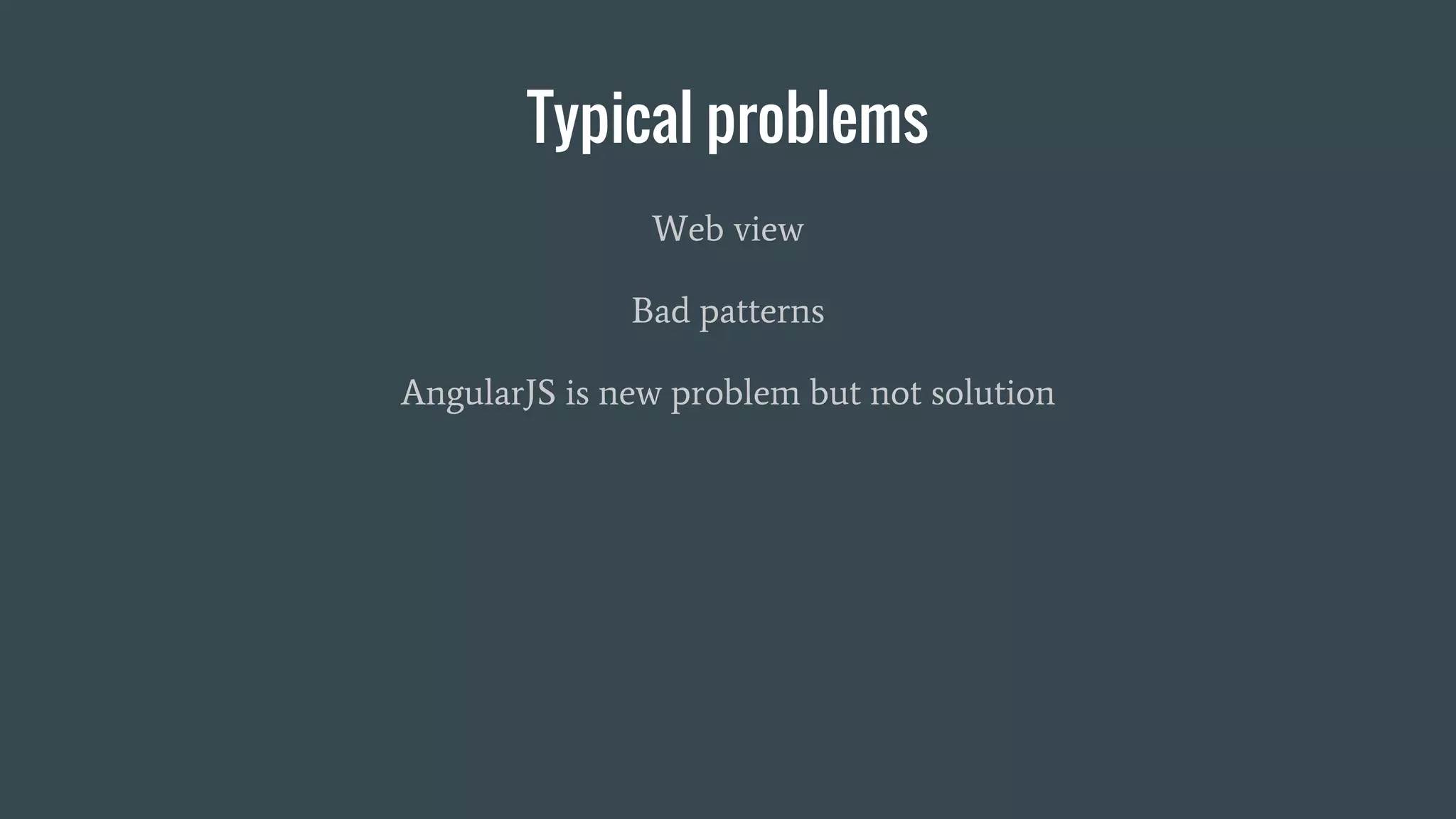 Typical problems
Web view
Bad patterns
AngularJS is new problem but not solution
 