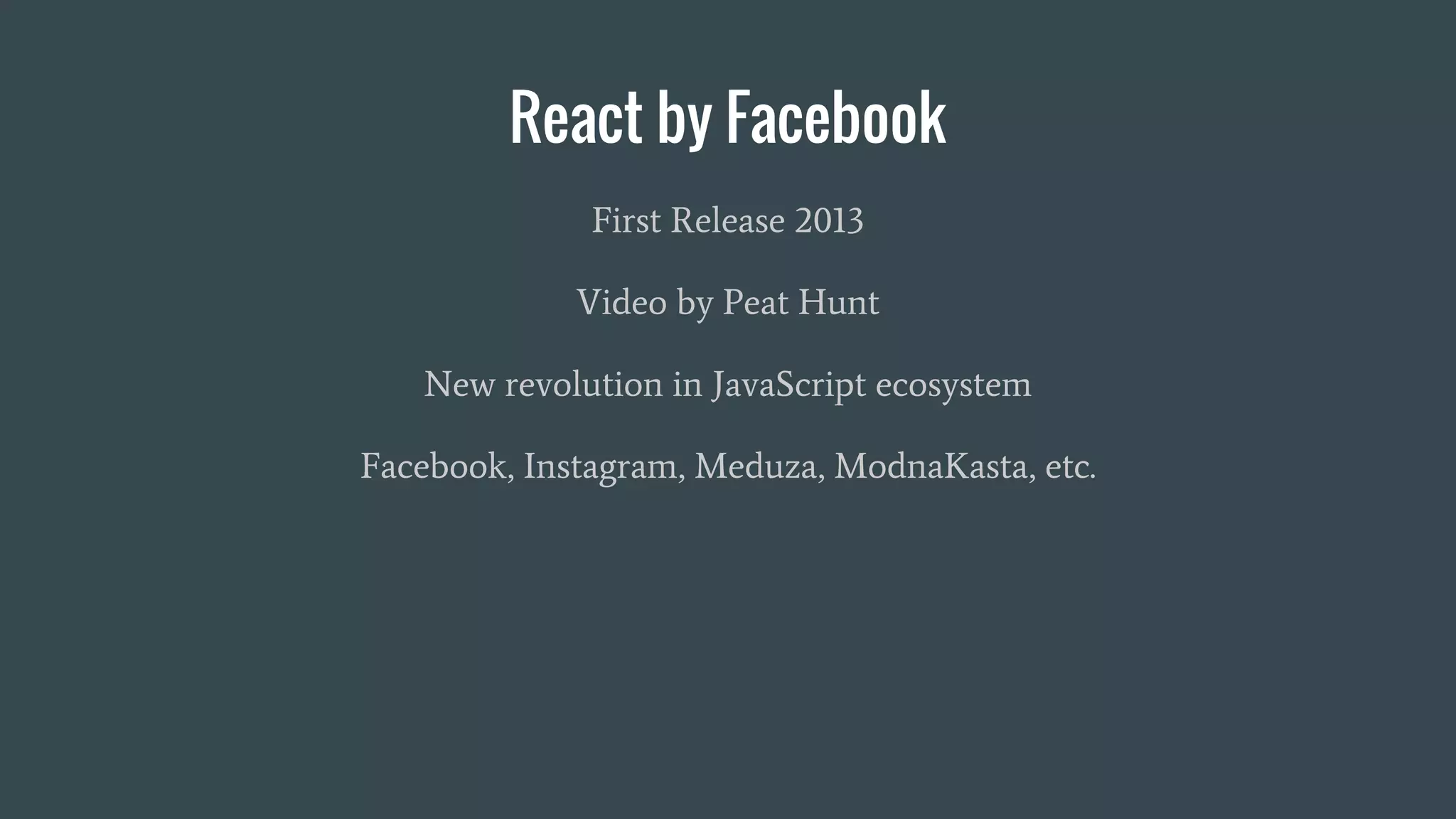 React by Facebook
First Release 2013
Video by Peat Hunt
New revolution in JavaScript ecosystem
Facebook, Instagram, Meduza, ModnaKasta, etc.
 