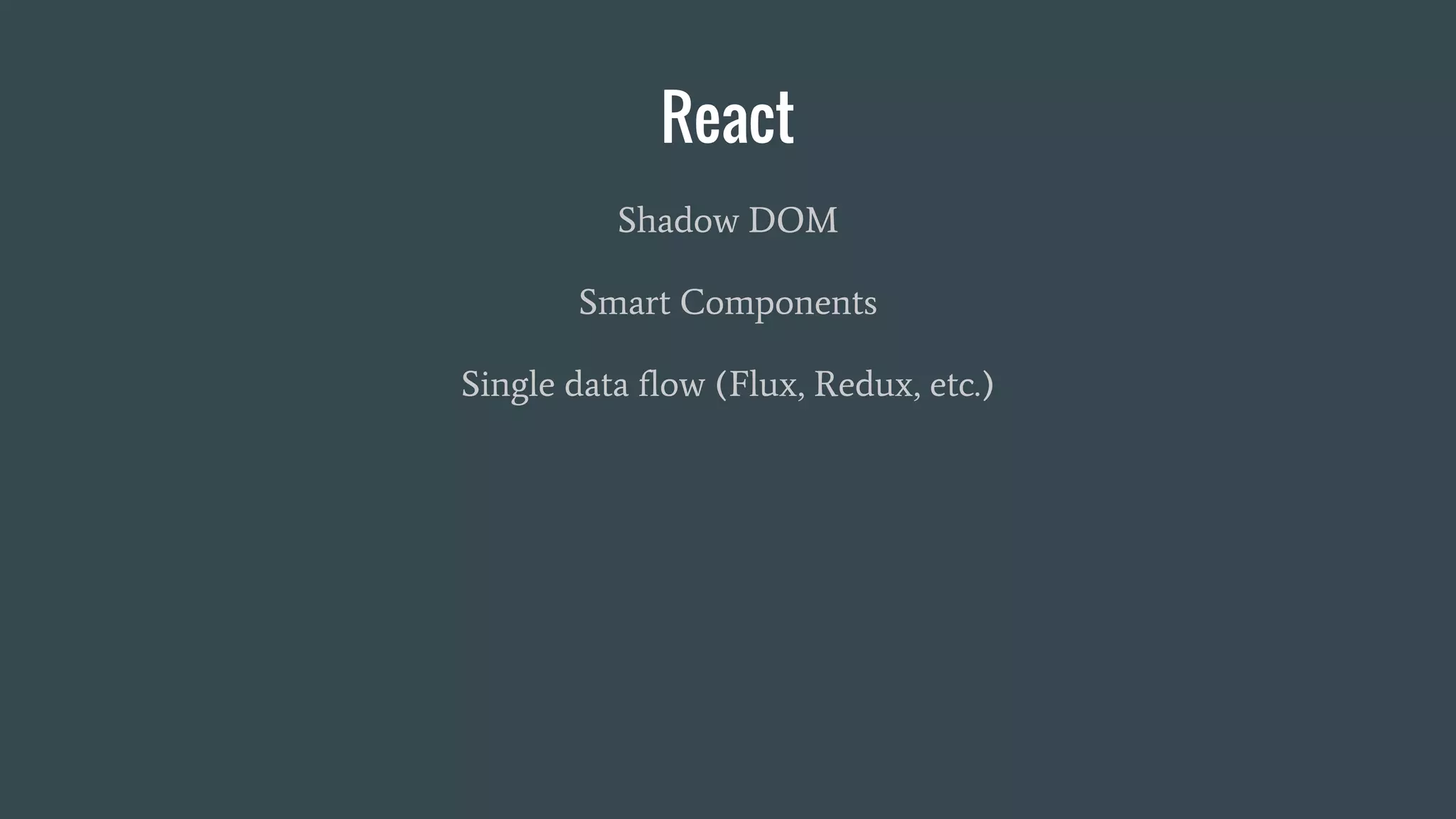 React
Shadow DOM
Smart Components
Single data flow (Flux, Redux, etc.)
 