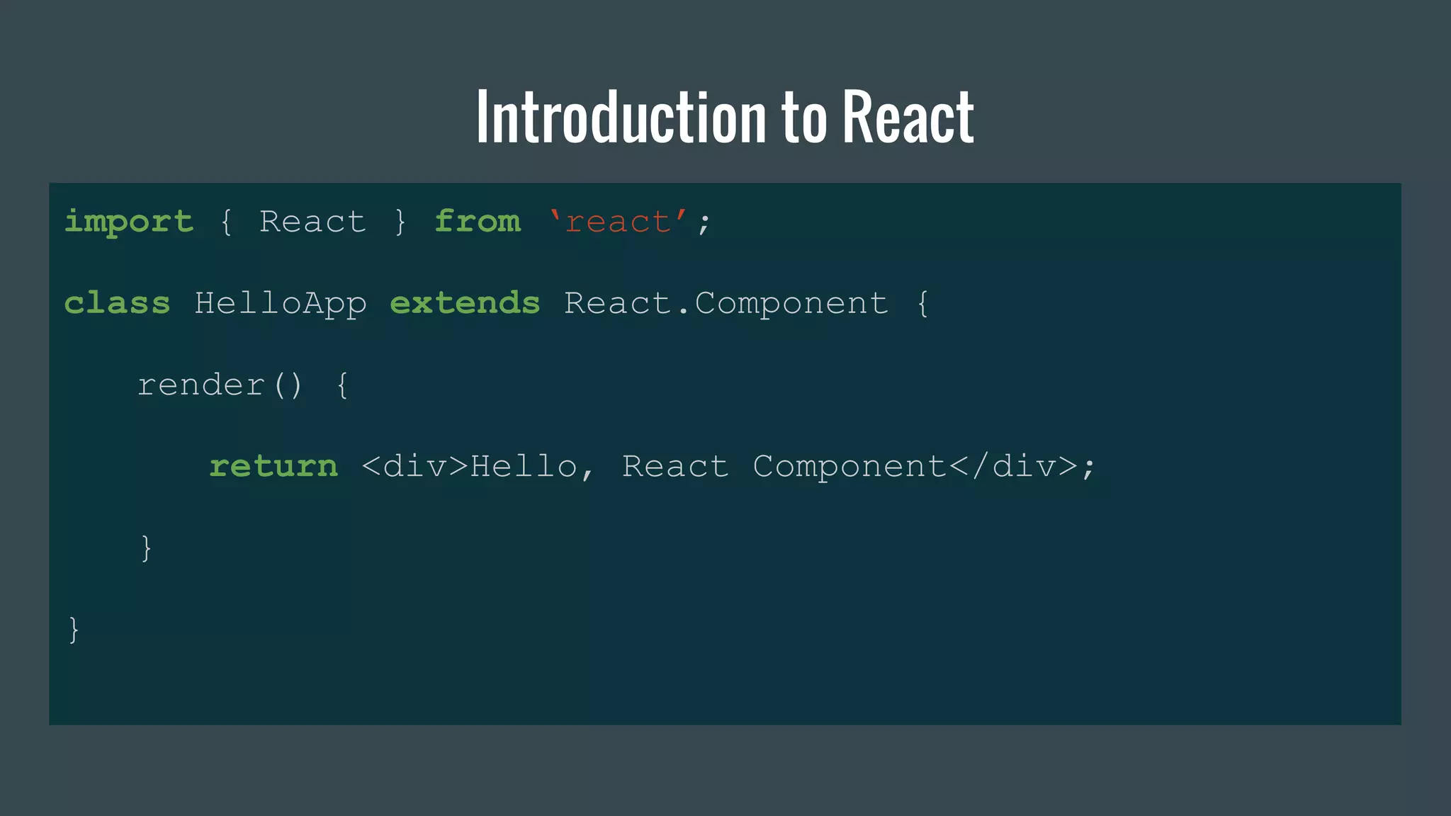Introduction to React
import { React } from ‘react’;
class HelloApp extends React.Component {
render() {
return <div>Hello, React Component</div>;
}
}
 