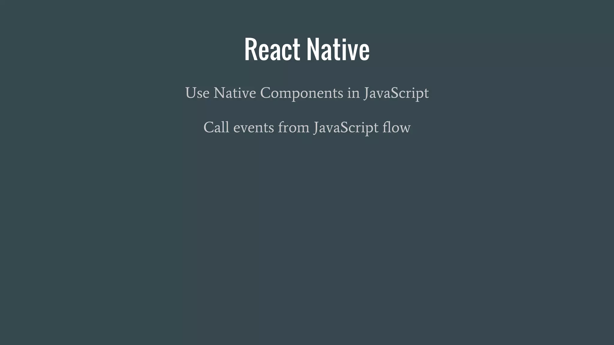 React Native
Use Native Components in JavaScript
Call events from JavaScript flow
 