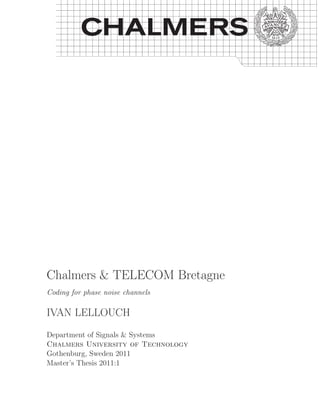 Chalmers & TELECOM Bretagne
Coding for phase noise channels

IVAN LELLOUCH
Department of Signals & Systems
Chalmers University of Technology
Gothenburg, Sweden 2011
Master’s Thesis 2011:1
 