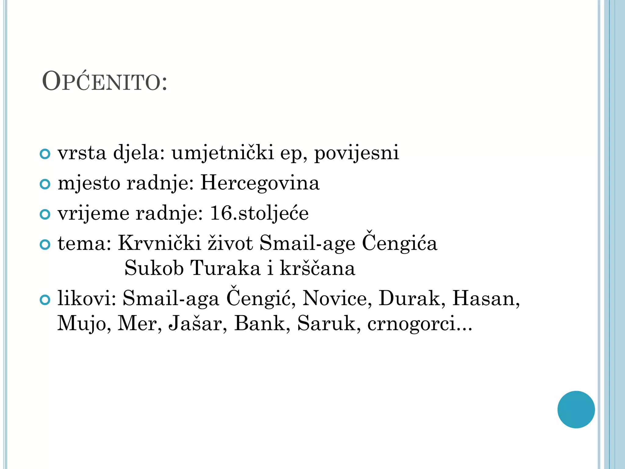 OPĆENITO:
vrsta djela: umjetnički ep, povijesni
 mjesto radnje: Hercegovina
 vrijeme radnje: 16.stoljeće
 tema: Krvnički život Smail-age Čengića
Sukob Turaka i krščana
 likovi: Smail-aga Čengić, Novice, Durak, Hasan,
Mujo, Mer, Jašar, Bank, Saruk, crnogorci...


 
