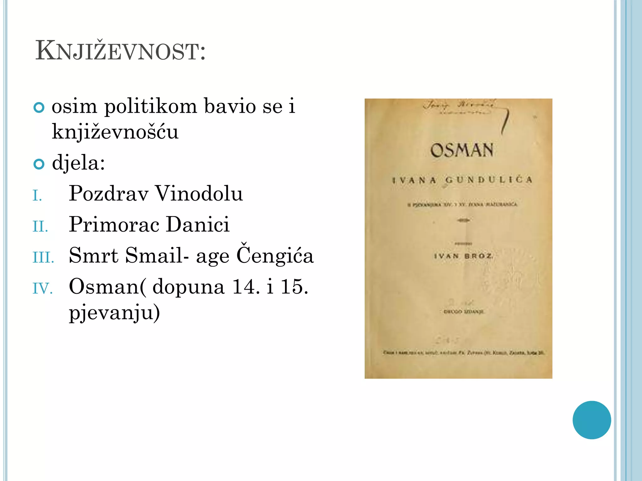 KNJIŽEVNOST:
osim politikom bavio se i
književnošću
 djela:
I.
Pozdrav Vinodolu
II. Primorac Danici
III. Smrt Smail- age Čengića
IV. Osman( dopuna 14. i 15.
pjevanju)


 