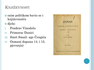 KNJIŽEVNOST:
osim politikom bavio se i
književnošću
 djela:
I.
Pozdrav Vinodolu
II. Primorac Danici
III. Smrt Smail- age Čengića
IV. Osman( dopuna 14. i 15.
pjevanju)


 