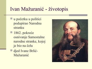Ivan Mažuranić - životopis
 u početku u politici
podupirao Narodnu
stranku
 1862. pokreće
osnivanje Samostalne
narodne stranke, kojoj
je bio na čelu
 djed Ivane Brlić-
Mažuranić
 