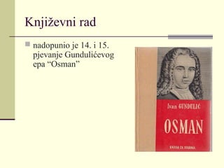 Književni rad
 nadopunio je 14. i 15.
pjevanje Gundulićevog
epa “Osman”
 