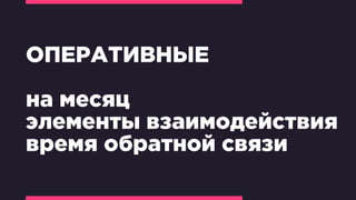ОПЕРАТИВНЫЕ
на месяц
элементы взаимодействия
время обратной связи
 