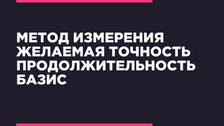 МЕТОД ИЗМЕРЕНИЯ
ЖЕЛАЕМАЯ ТОЧНОСТЬ
ПРОДОЛЖИТЕЛЬНОСТЬ
БАЗИС
 