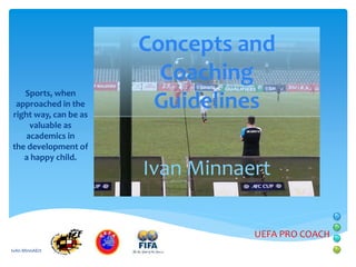 Sports, when
approached in the
right way, can be as
valuable as
academics in
the development of
a happy child.

Concepts and
Coaching
Guidelines
Ivan Minnaert
UEFA PRO COACH

IvAn MInnAErt

 