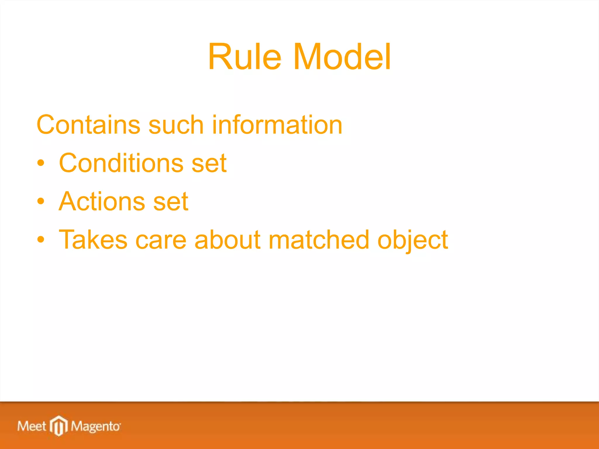 Rule Model
Contains such information
• Conditions set
• Actions set
• Takes care about matched object
 