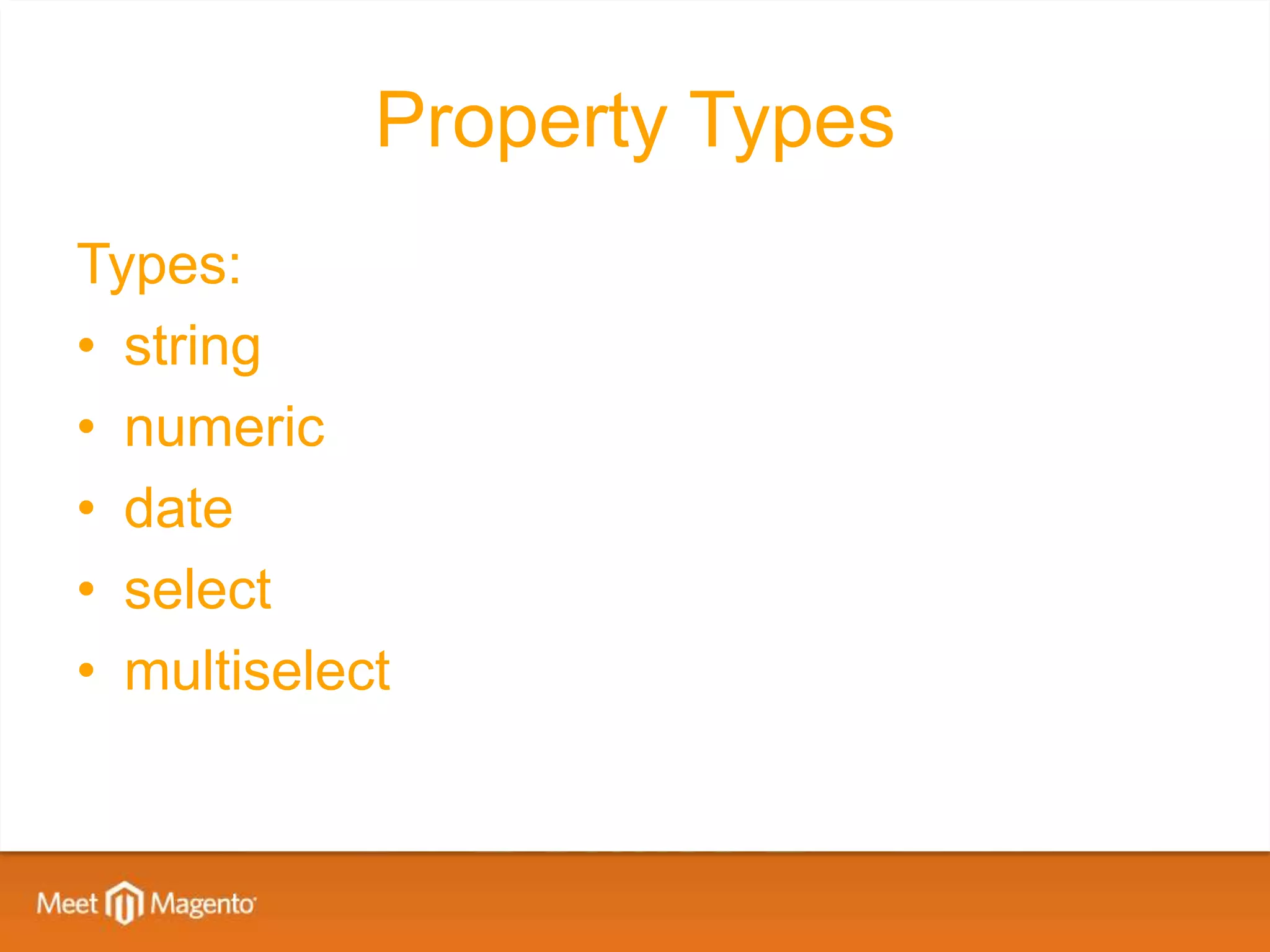 Property Types
Types:
• string
• numeric
• date
• select
• multiselect
 