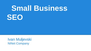 Small Business
SEO
Ivan Muljevski
NiNet Company
 