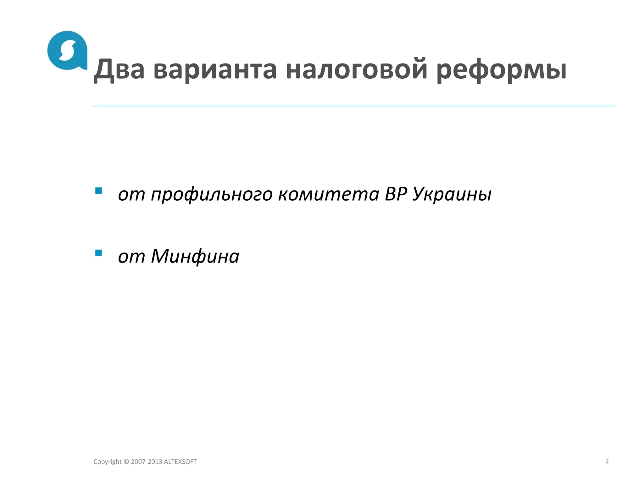Два варианта налоговой реформы
 от профильного комитета ВР Украины
 от Минфина
Copyright © 2007-2013 ALTEXSOFT 2
 