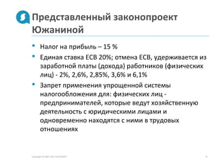 Представленный законопроект
Южаниной
Copyright © 2007-2013 ALTEXSOFT 8
 Налог на прибыль – 15 %
 Единая ставка ЕСВ 20%; отмена ЕСВ, удерживается из
заработной платы (дохода) работников (физических
лиц) - 2%, 2,6%, 2,85%, 3,6% и 6,1%
 Запрет применения упрощенной системы
налогообложения для: физических лиц -
предпринимателей, которые ведут хозяйственную
деятельность с юридическими лицами и
одновременно находятся с ними в трудовых
отношениях
 